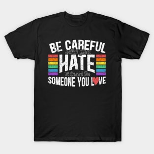 Be Careful Who You Hate It Could Be Someone You Love T-Shirt